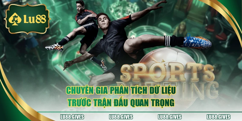 Chuyên gia phân tích dữ liệu trước trận đấu quan trọng