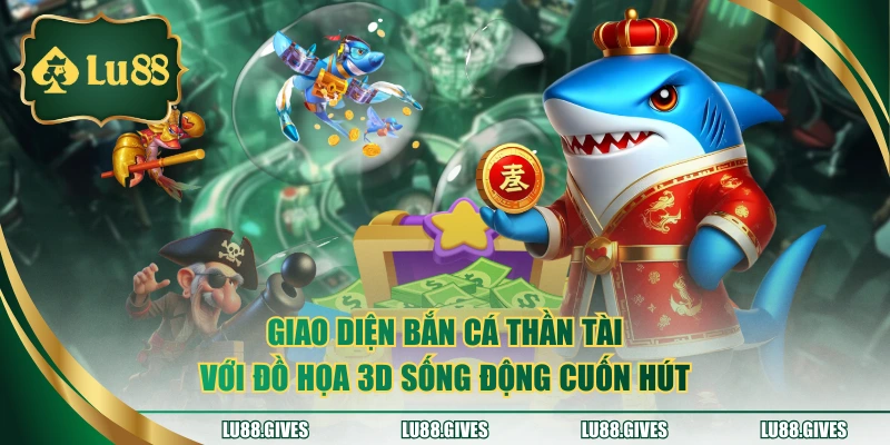 Giao diện bắn cá Thần Tài với đồ họa 3D sống động cuốn hút