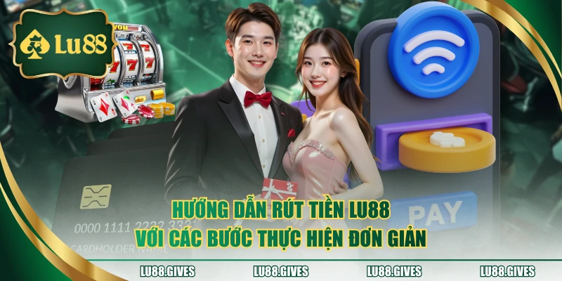 Hướng dẫn rút tiền LU88 với các bước thực hiện đơn giản